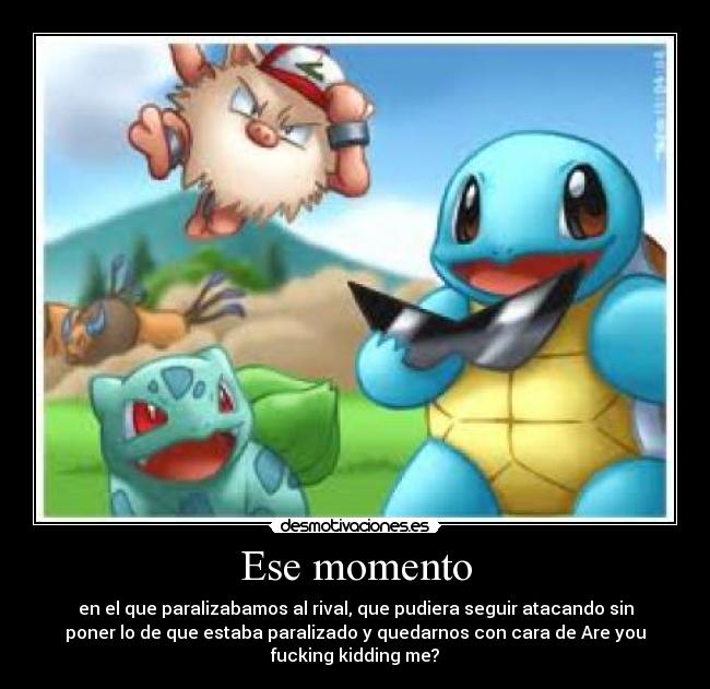 Ese momento - en el que paralizabamos al rival, que pudiera seguir atacando sin
poner lo de que estaba paralizado y quedarnos con cara de Are you
fucking kidding me?