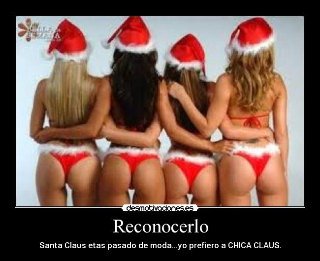 Reconocerlo - Santa Claus etas pasado de moda...yo prefiero a CHICA CLAUS.