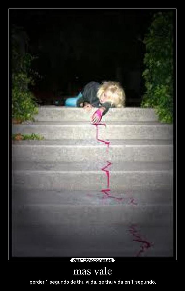 mas vale - perder 1 segundo de thu viida. qe thu vida en 1 segundo.