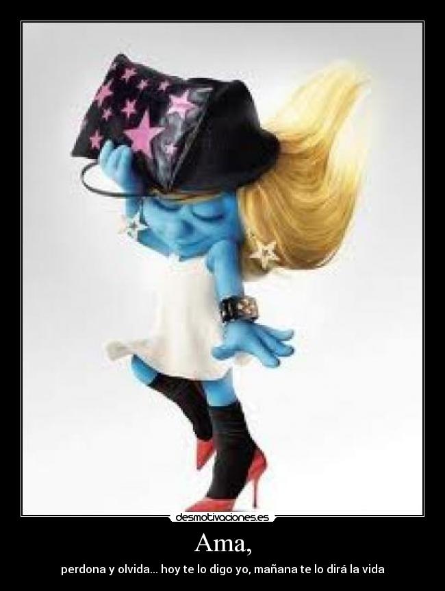 Ama, - perdona y olvida... hoy te lo digo yo, mañana te lo dirá la vida