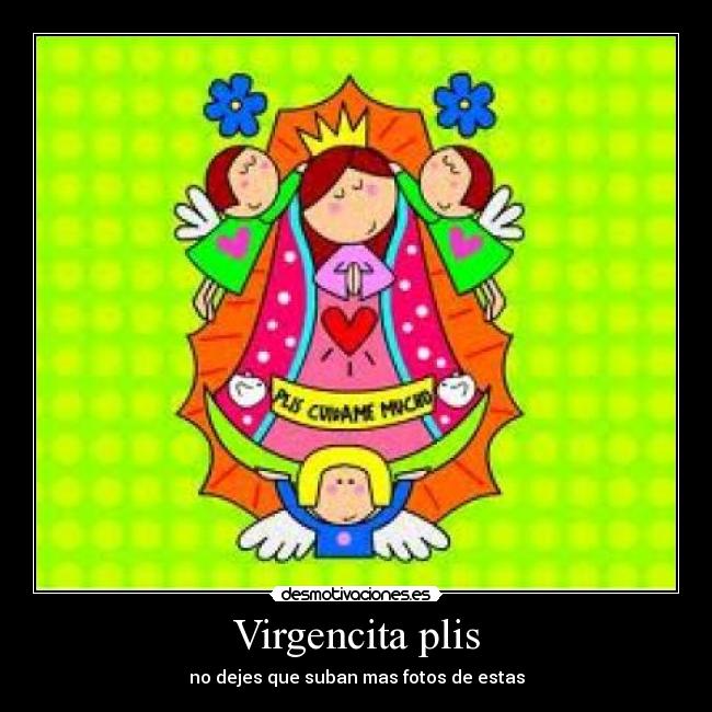 Virgencita plis - no dejes que suban mas fotos de estas