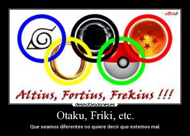 Otaku, Friki, etc. - Que seamos diferentes no quiere decir que estemos mal.
