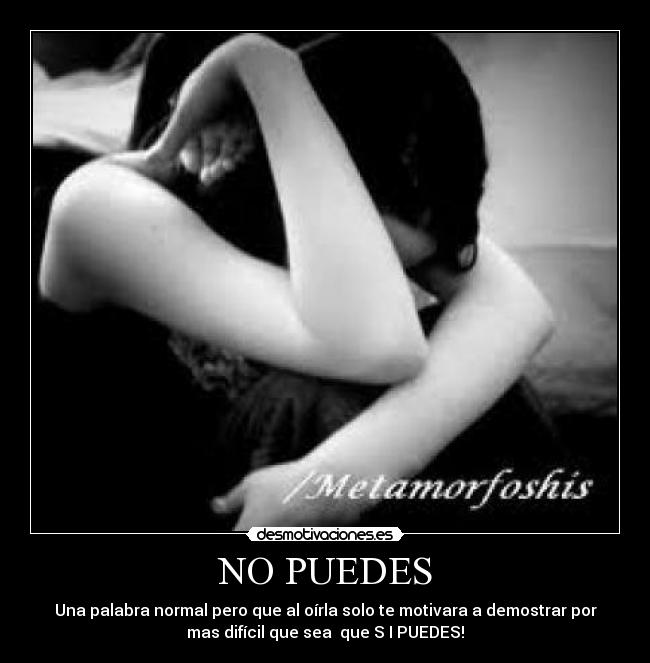NO PUEDES - Una palabra normal pero que al oírla solo te motivara a demostrar por
mas difícil que sea que S I PUEDES!