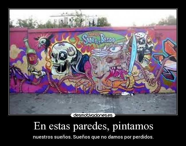 En estas paredes, pintamos - nuestros sueños. Sueños que no damos por perdidos.