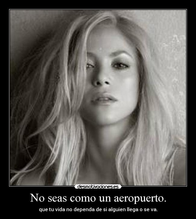 No seas como un aeropuerto. - que tu vida no dependa de si alguien llega o se va.