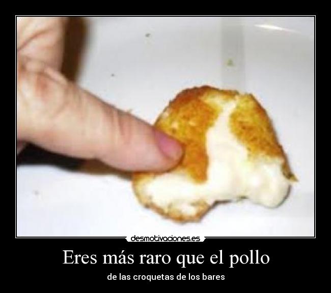 Eres más raro que el pollo -