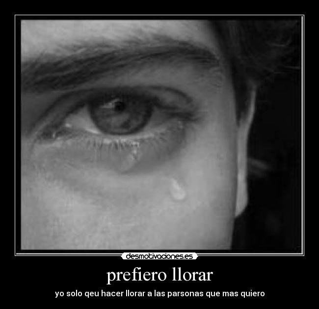 prefiero llorar - yo solo qeu hacer llorar a las parsonas que mas quiero