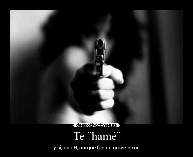 Te ¨hamé¨ - y si, con H, porque fue un grave error.