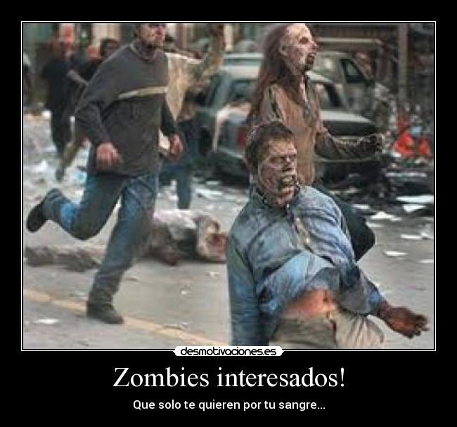 Zombies interesados! - Que solo te quieren por tu sangre...
