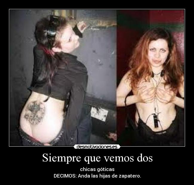 Siempre que vemos dos - chicas góticas
DECIMOS: Anda las hijas de zapatero.