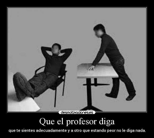 Que el profesor diga - que te sientes adecuadamente y a otro que estando peor no le diga nada.