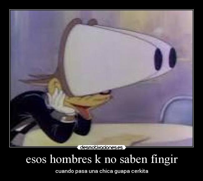 esos hombres k no saben fingir - cuando pasa una chica guapa cerkita