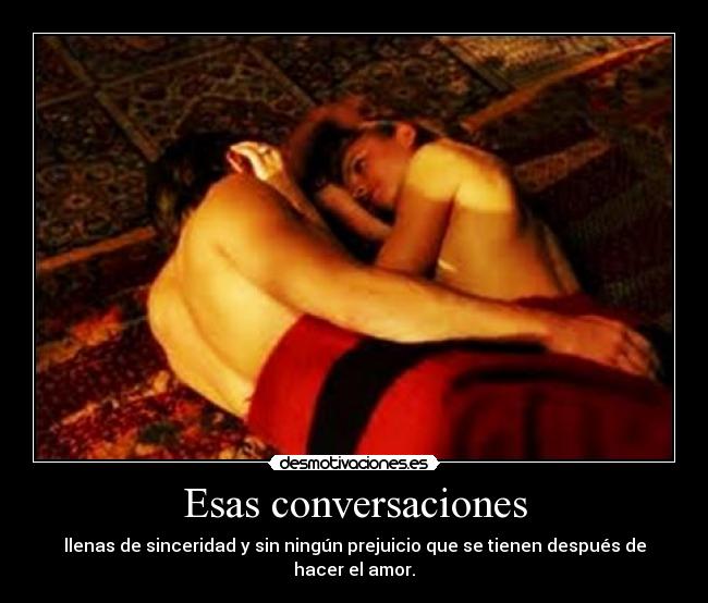 Esas conversaciones - llenas de sinceridad y sin ningún prejuicio que se tienen después de hacer el amor.