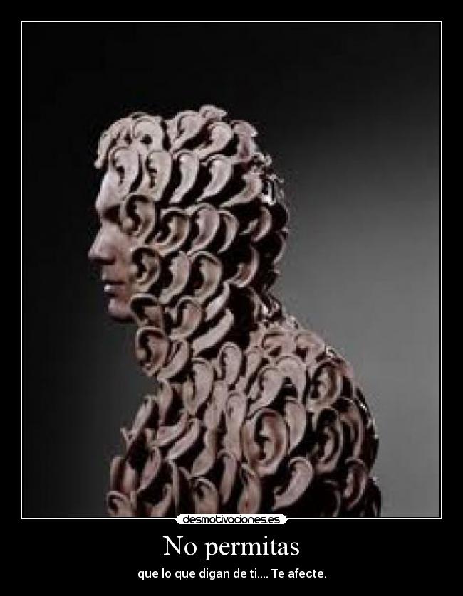 No permitas - que lo que digan de ti.... Te afecte.