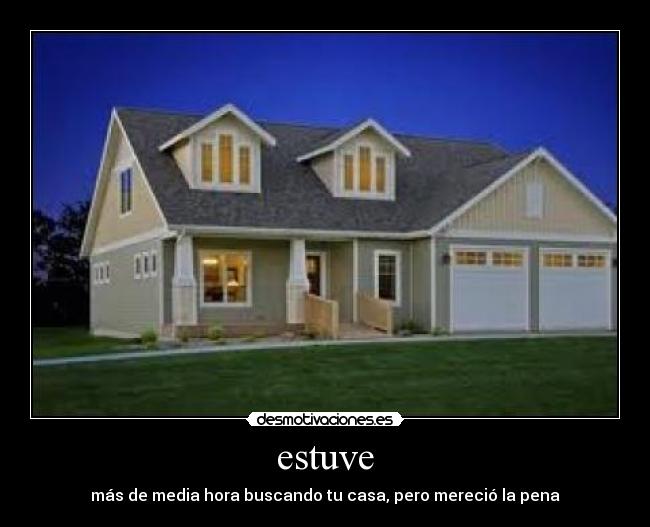 estuve - más de media hora buscando tu casa, pero mereció la pena