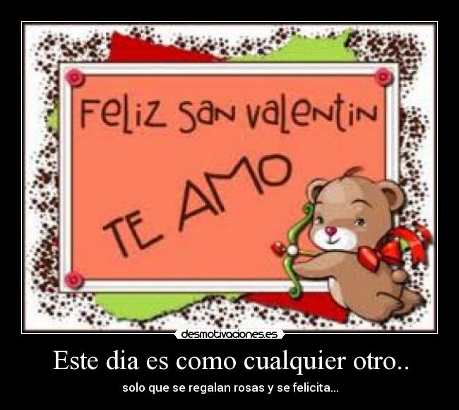 Este dia es como cualquier otro.. - solo que se regalan rosas y se felicita...