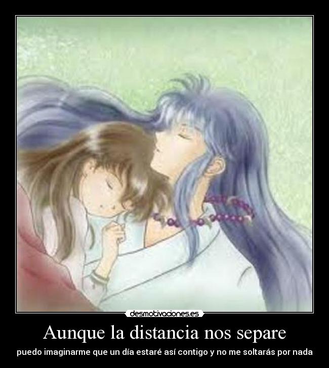 Aunque la distancia nos separe - puedo imaginarme que un día estaré así contigo y no me soltarás por nada
