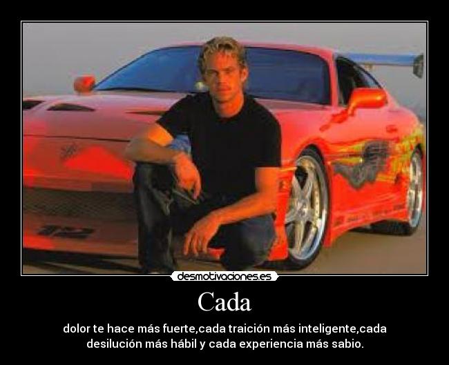 Cada - dolor te hace más fuerte,cada traición más inteligente,cada
desilución más hábil y cada experiencia más sabio.