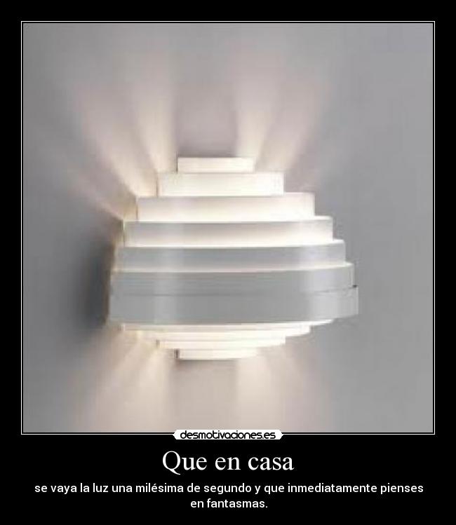 Que en casa - se vaya la luz una milésima de segundo y que inmediatamente pienses en fantasmas.