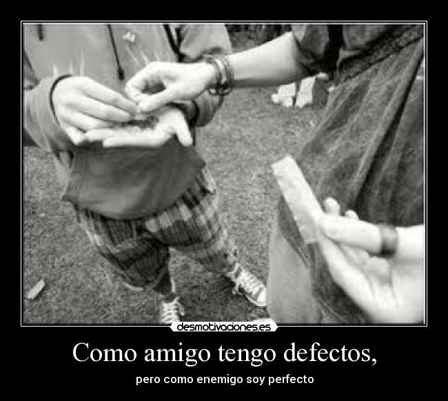 Como amigo tengo defectos, -