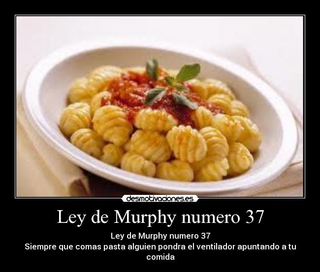 Ley de Murphy numero 37 - Ley de Murphy numero 37
Siempre que comas pasta alguien pondra el ventilador apuntando a tu comida