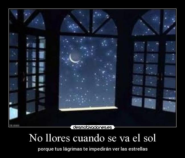 No llores cuando se va el sol - porque tus lágrimas te impedirán ver las estrellas