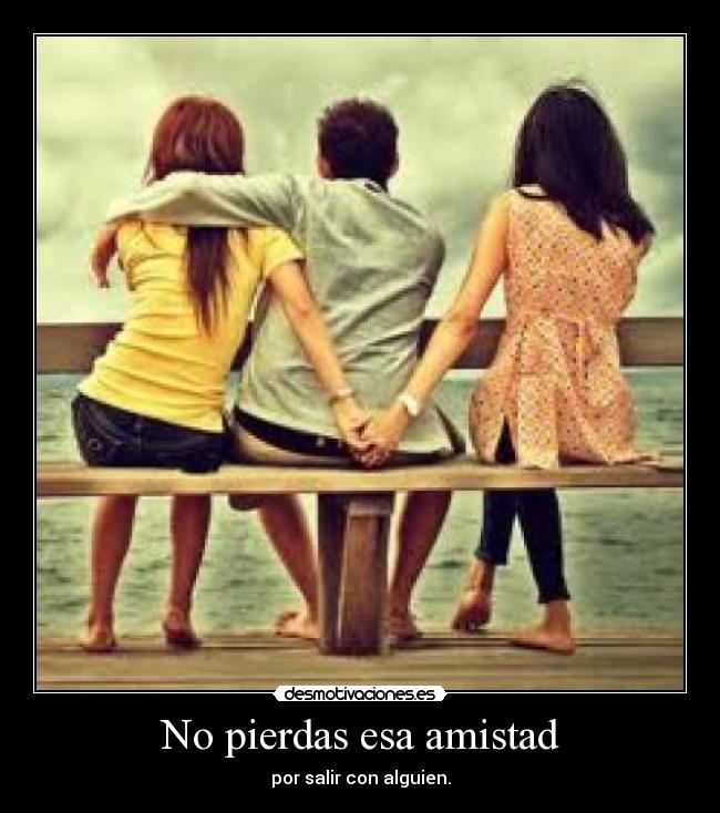 No pierdas esa amistad - por salir con alguien.