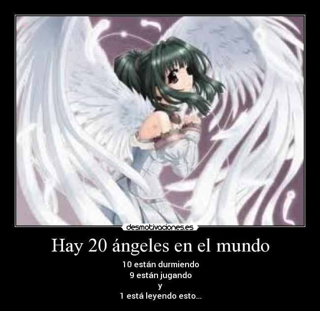 Hay 20 ángeles en el mundo - 10 están durmiendo
9 están jugando
y
1 está leyendo esto...