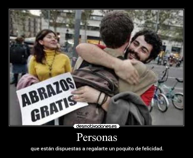 Personas - que están dispuestas a regalarte un poquito de felicidad.