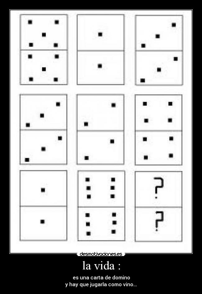 la vida : - es una carta de domino
y hay que jugarla como vino...