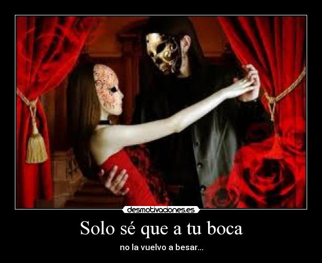 Solo sé que a tu boca - no la vuelvo a besar...