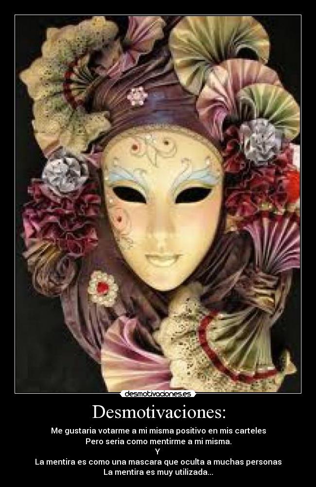 Desmotivaciones: - Me gustaria votarme a mi misma positivo en mis carteles
Pero seria como mentirme a mi misma.
Y
La mentira es como una mascara que oculta a muchas personas
La mentira es muy utilizada...