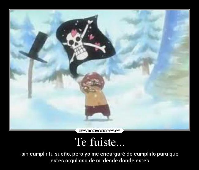 Te fuiste... - sin cumplir tu sueño, pero yo me encargaré de cumplirlo para que
estés orgulloso de mi desde donde estés