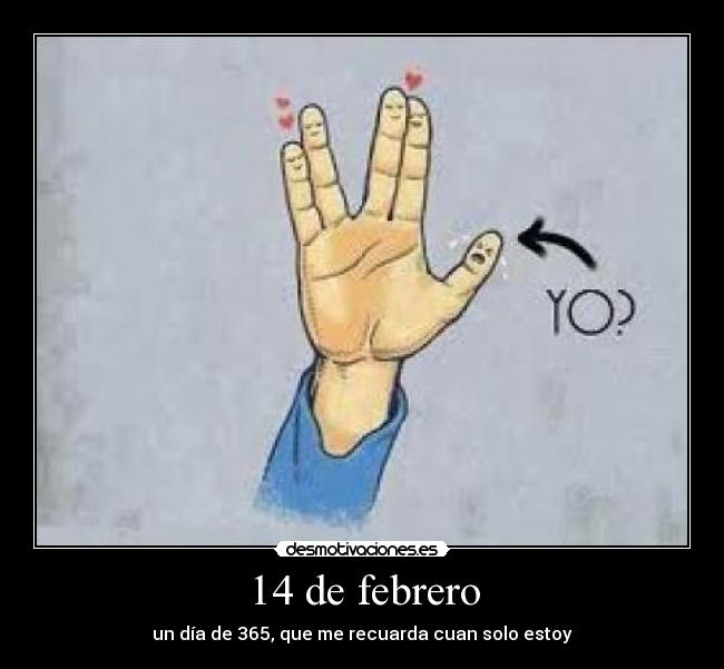 14 de febrero - un día de 365, que me recuarda cuan solo estoy
