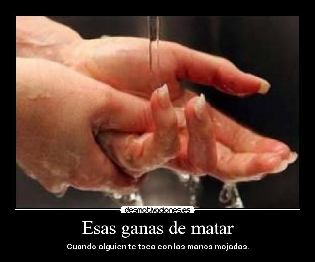 Esas ganas de matar - Cuando alguien te toca con las manos mojadas.