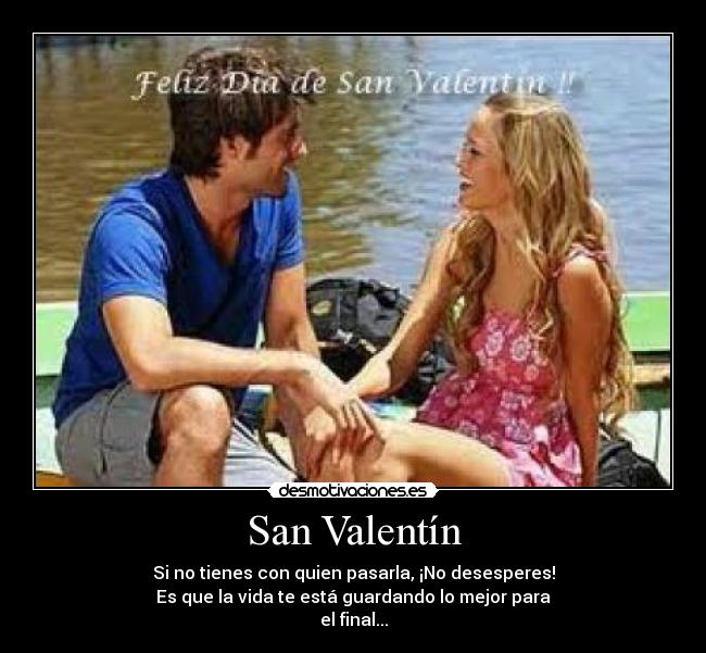 San Valentín - Si no tienes con quien pasarla, ¡No desesperes!
Es que la vida te está guardando lo mejor para
el final...