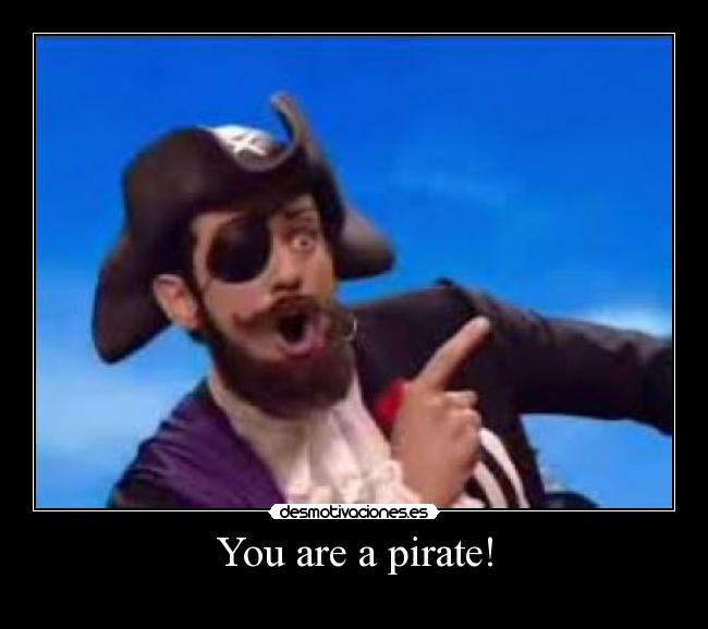 You are a pirate! -
