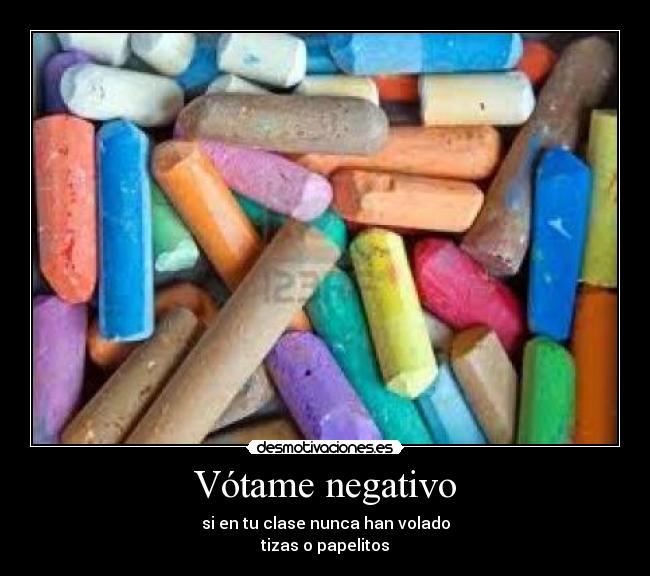 Vótame negativo - si en tu clase nunca han volado
tizas o papelitos