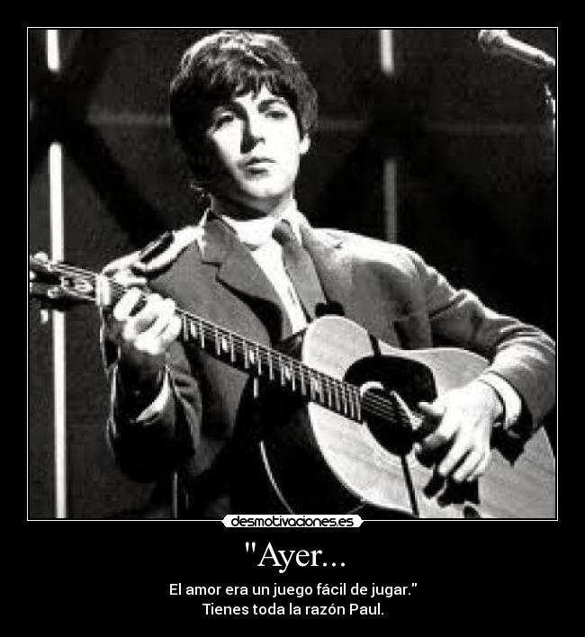 Ayer... - El amor era un juego fácil de jugar.
Tienes toda la razón Paul.