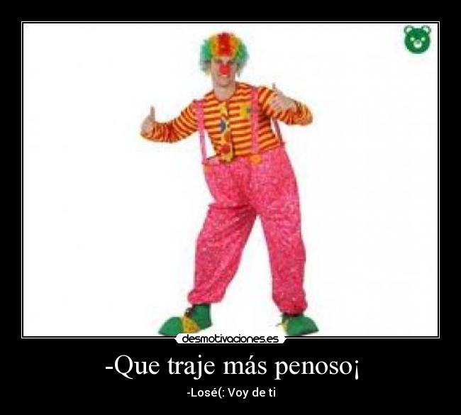 -Que traje más penoso¡ - -Losé(: Voy de ti