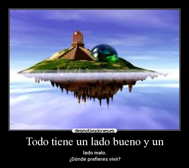 Todo tiene un lado bueno y un - lado malo.
¿Dónde prefieres vivir?