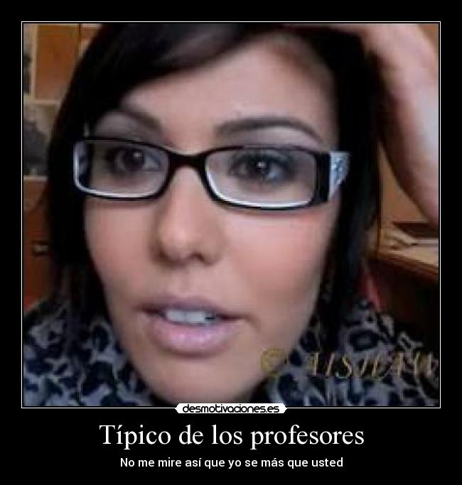Típico de los profesores - No me mire así que yo se más que usted