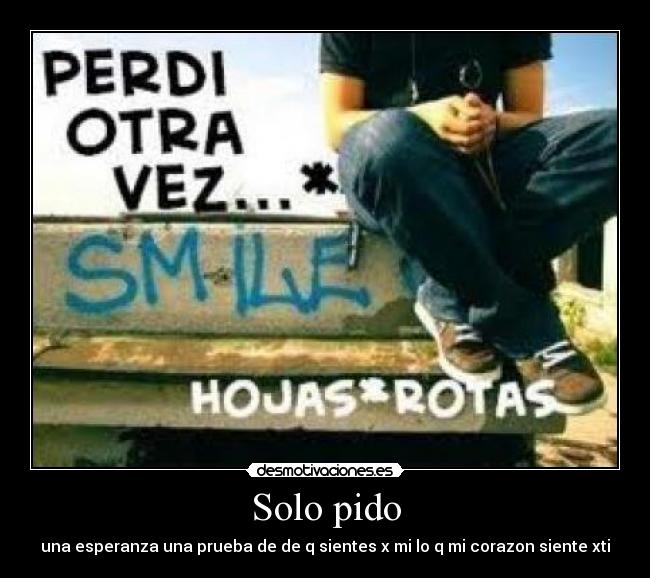 Solo pido - una esperanza una prueba de de q sientes x mi lo q mi corazon siente xti