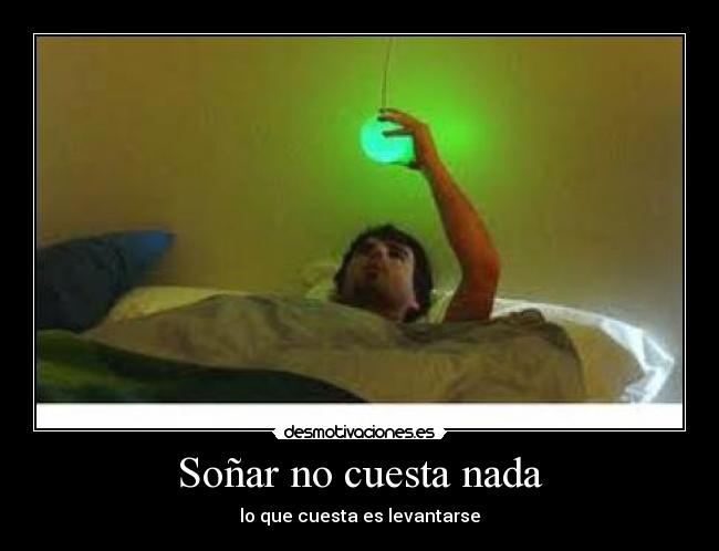 Soñar no cuesta nada - lo que cuesta es levantarse