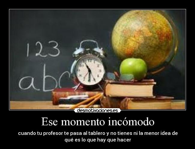 Ese momento incómodo - cuando tu profesor te pasa al tablero y no tienes ni la menor idea de
qué es lo que hay que hacer