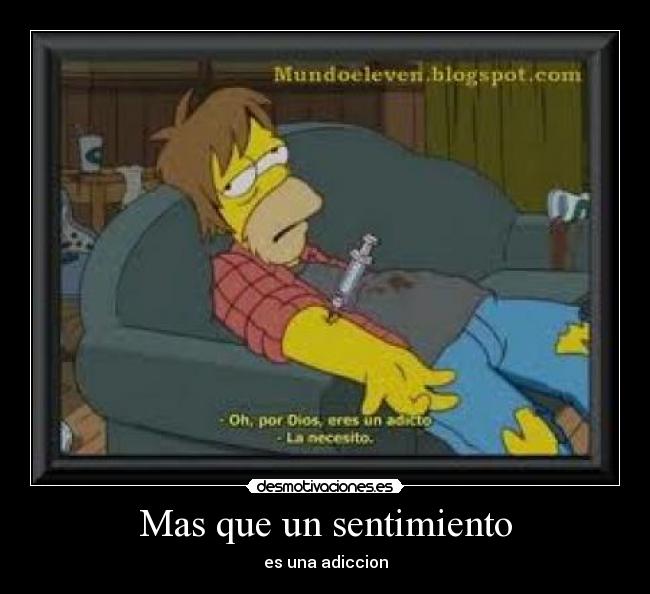 Mas que un sentimiento - es una adiccion