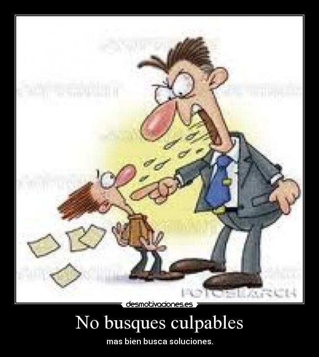 No busques culpables - mas bien busca soluciones.
