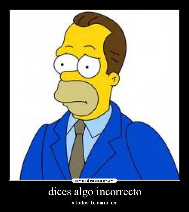dices algo incorrecto - y todos te miran asi