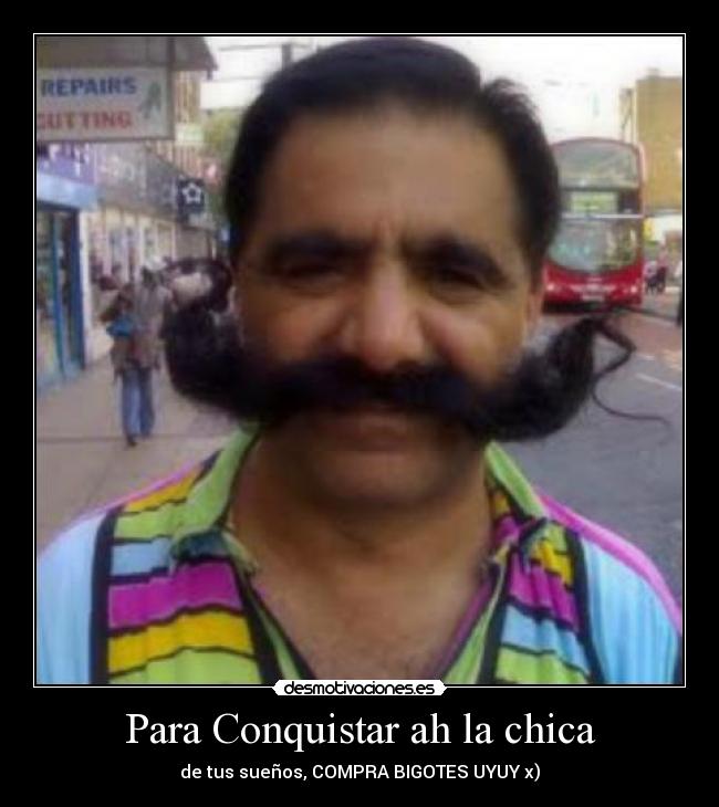 Para Conquistar ah la chica - de tus sueños, COMPRA BIGOTES UYUY x)