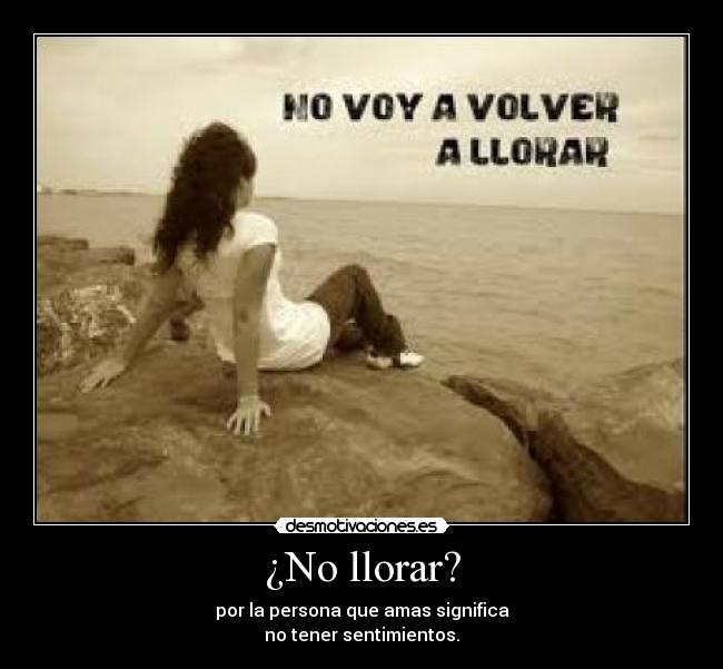 ¿No llorar? - por la persona que amas significa
no tener sentimientos.